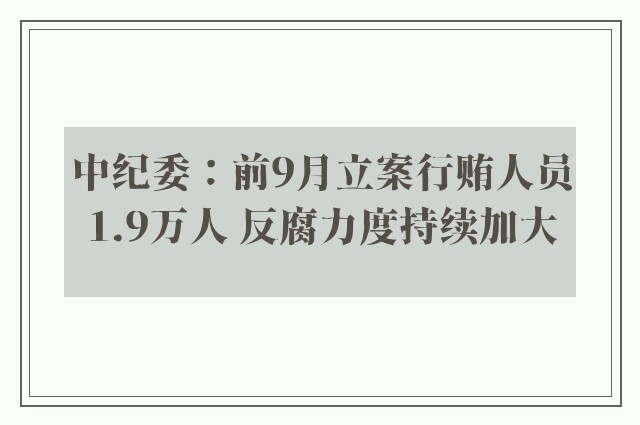 中纪委：前9月立案行贿人员1.9万人 反腐力度持续加大