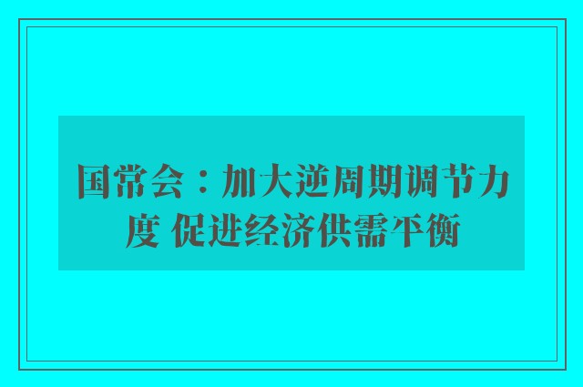 国常会：加大逆周期调节力度 促进经济供需平衡