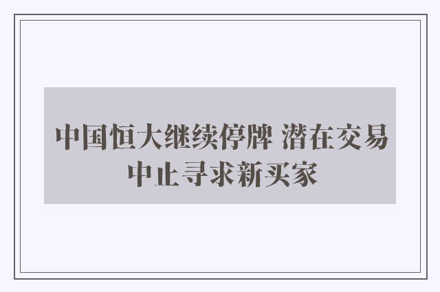 中国恒大继续停牌 潜在交易中止寻求新买家