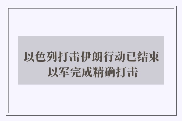 以色列打击伊朗行动已结束 以军完成精确打击