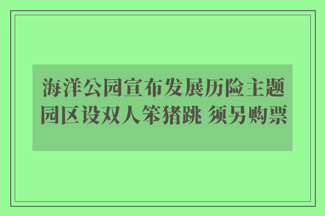 海洋公园宣布发展历险主题园区设双人笨猪跳 须另购票