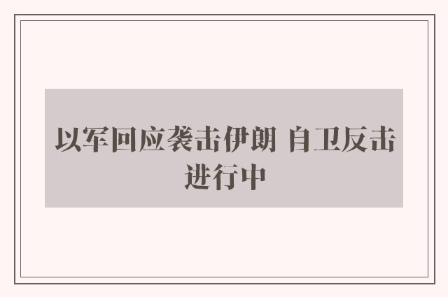 以军回应袭击伊朗 自卫反击进行中