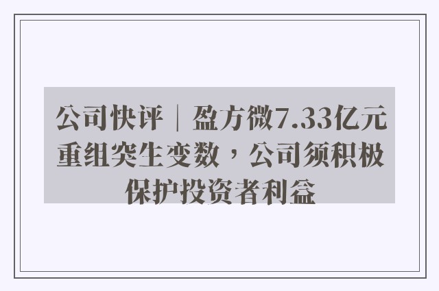 公司快评︱盈方微7.33亿元重组突生变数，公司须积极保护投资者利益