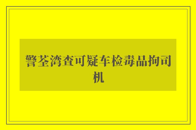 警荃湾查可疑车检毒品拘司机