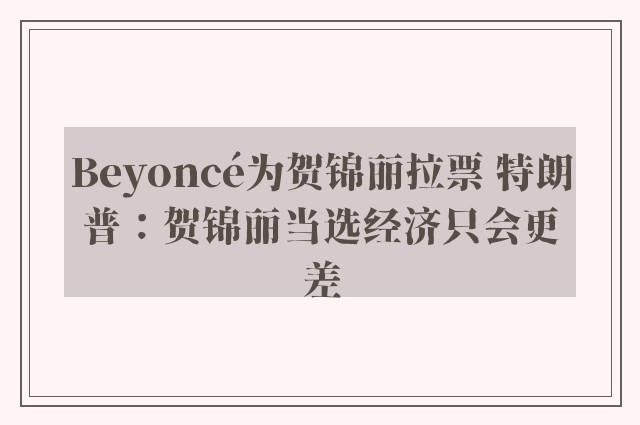 Beyoncé为贺锦丽拉票 特朗普：贺锦丽当选经济只会更差