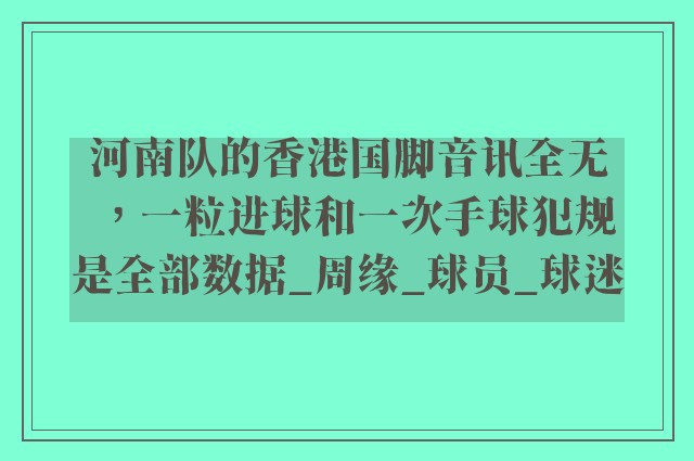 河南队的香港国脚音讯全无，一粒进球和一次手球犯规是全部数据_周缘_球员_球迷