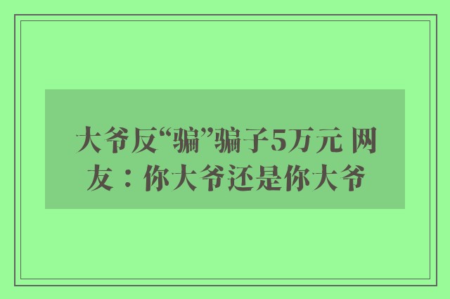 大爷反“骗”骗子5万元 网友：你大爷还是你大爷