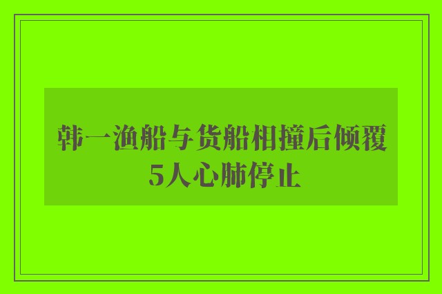 韩一渔船与货船相撞后倾覆 5人心肺停止