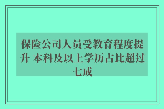 保险公司人员受教育程度提升 本科及以上学历占比超过七成