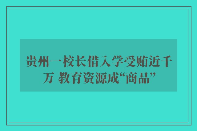 贵州一校长借入学受贿近千万 教育资源成“商品”