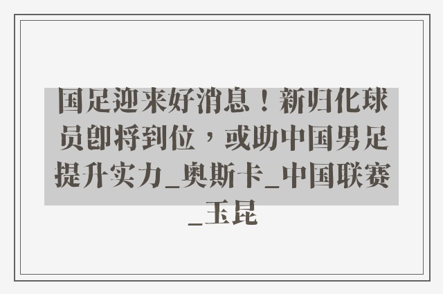 国足迎来好消息！新归化球员即将到位，或助中国男足提升实力_奥斯卡_中国联赛_玉昆