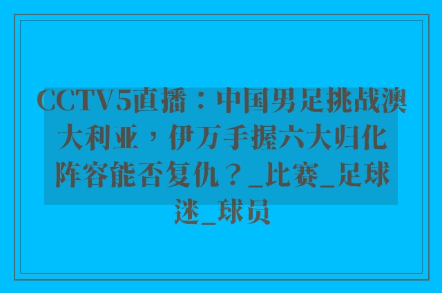 CCTV5直播：中国男足挑战澳大利亚，伊万手握六大归化阵容能否复仇？_比赛_足球迷_球员