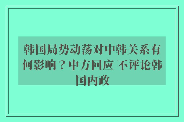 韩国局势动荡对中韩关系有何影响？中方回应 不评论韩国内政