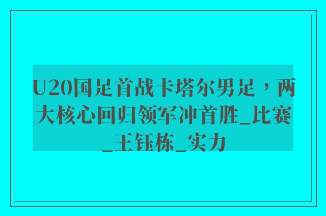 U20国足首战卡塔尔男足，两大核心回归领军冲首胜_比赛_王钰栋_实力