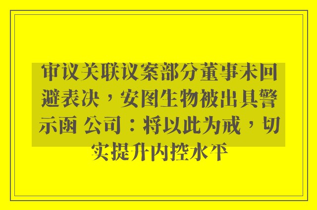 审议关联议案部分董事未回避表决，安图生物被出具警示函 公司：将以此为戒，切实提升内控水平