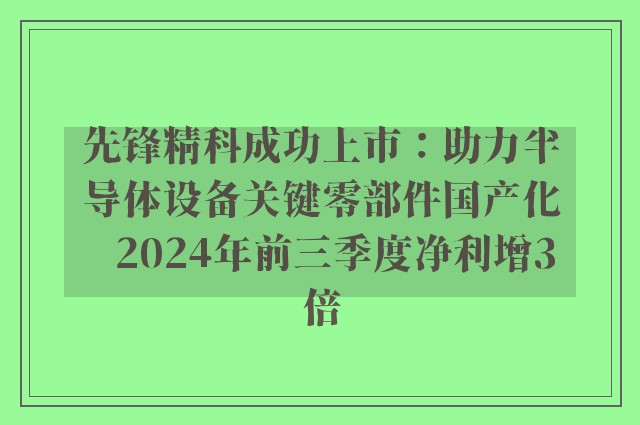 先锋精科成功上市：助力半导体设备关键零部件国产化   2024年前三季度净利增3倍