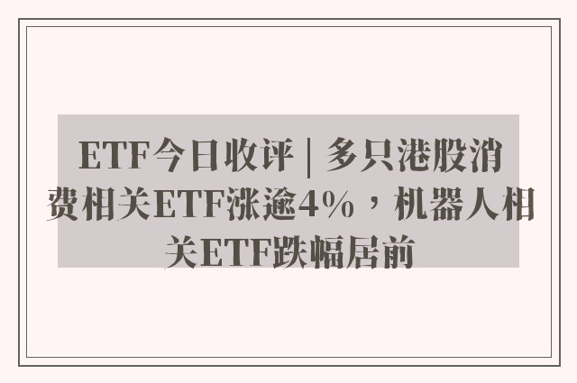 ETF今日收评 | 多只港股消费相关ETF涨逾4%，机器人相关ETF跌幅居前