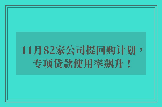 11月82家公司提回购计划，专项贷款使用率飙升！