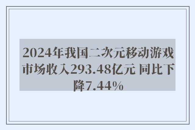 2024年我国二次元移动游戏市场收入293.48亿元 同比下降7.44%