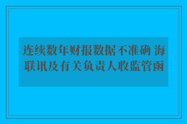 连续数年财报数据不准确 海联讯及有关负责人收监管函