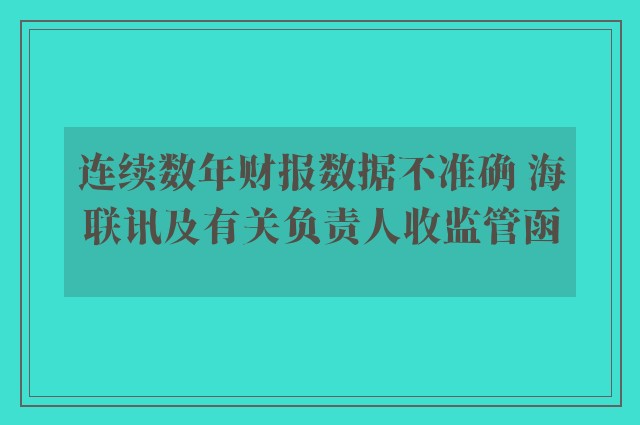 连续数年财报数据不准确 海联讯及有关负责人收监管函