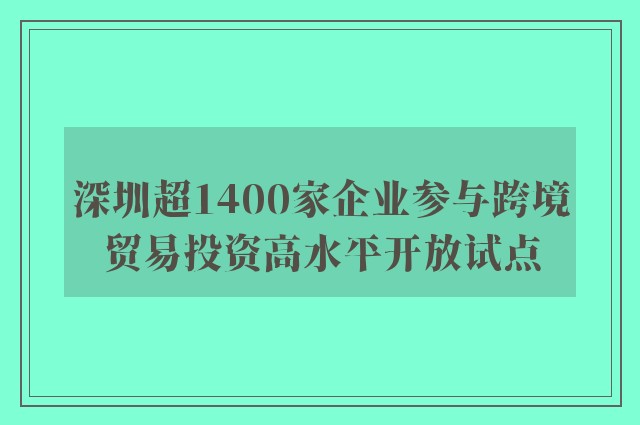 深圳超1400家企业参与跨境贸易投资高水平开放试点