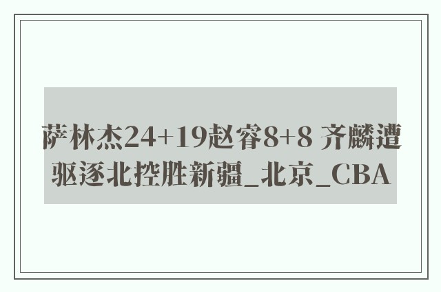 萨林杰24+19赵睿8+8 齐麟遭驱逐北控胜新疆_北京_CBA