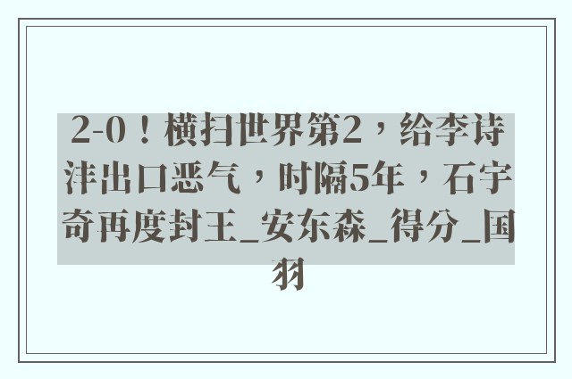 2-0！横扫世界第2，给李诗沣出口恶气，时隔5年，石宇奇再度封王_安东森_得分_国羽