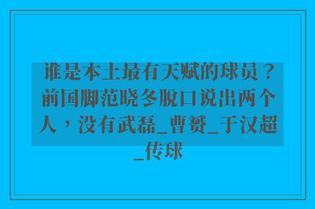 谁是本土最有天赋的球员？前国脚范晓冬脱口说出两个人，没有武磊_曹赟_于汉超_传球