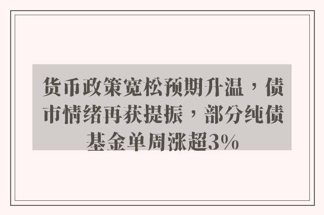 货币政策宽松预期升温，债市情绪再获提振，部分纯债基金单周涨超3%