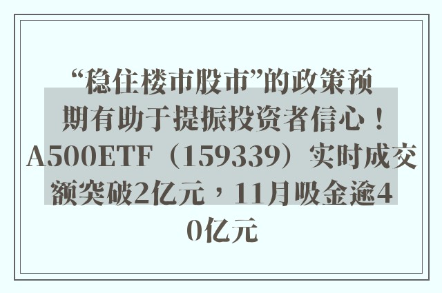 “稳住楼市股市”的政策预期有助于提振投资者信心！A500ETF（159339）实时成交额突破2亿元，11月吸金逾40亿元