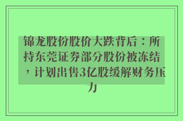 锦龙股份股价大跌背后：所持东莞证券部分股份被冻结，计划出售3亿股缓解财务压力