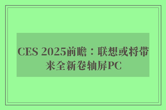 CES 2025前瞻：联想或将带来全新卷轴屏PC