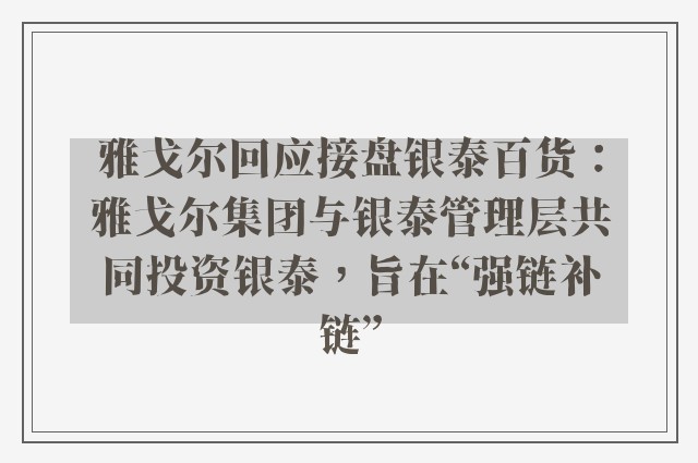 雅戈尔回应接盘银泰百货：雅戈尔集团与银泰管理层共同投资银泰，旨在“强链补链”