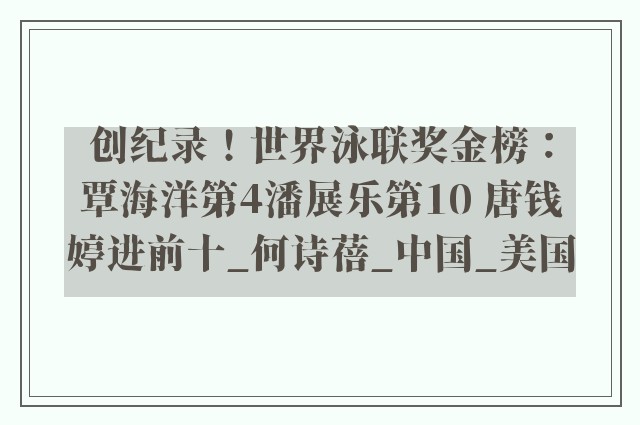 创纪录！世界泳联奖金榜：覃海洋第4潘展乐第10 唐钱婷进前十_何诗蓓_中国_美国