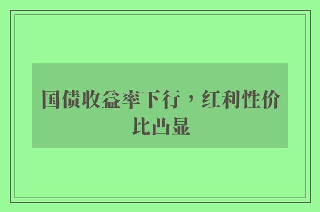 国债收益率下行，红利性价比凸显