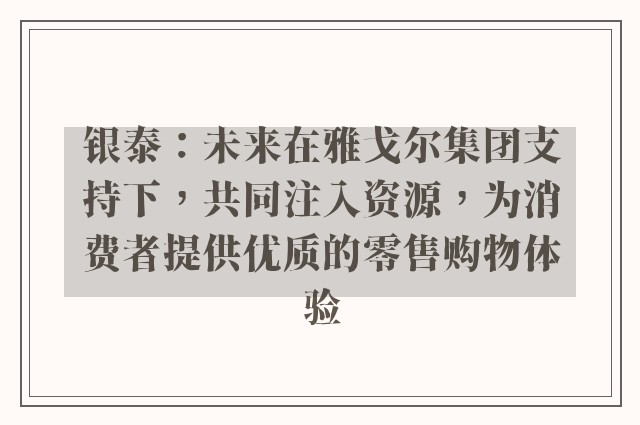 银泰：未来在雅戈尔集团支持下，共同注入资源，为消费者提供优质的零售购物体验