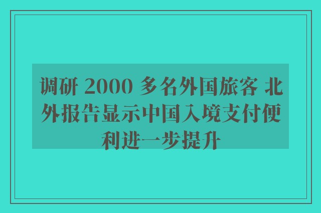 调研 2000 多名外国旅客 北外报告显示中国入境支付便利进一步提升