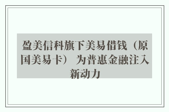 盈美信科旗下美易借钱（原国美易卡） 为普惠金融注入新动力