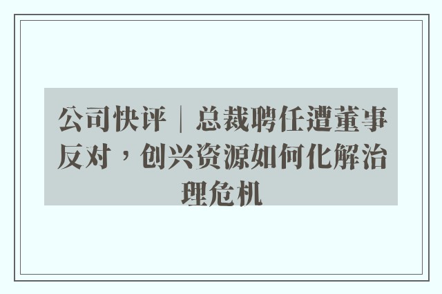 公司快评︱总裁聘任遭董事反对，创兴资源如何化解治理危机