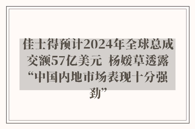 佳士得预计2024年全球总成交额57亿美元  杨媛草透露“中国内地市场表现十分强劲”