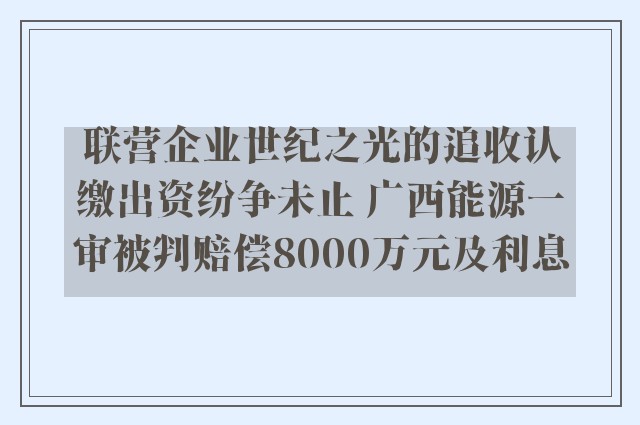 联营企业世纪之光的追收认缴出资纷争未止 广西能源一审被判赔偿8000万元及利息