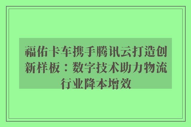 福佑卡车携手腾讯云打造创新样板：数字技术助力物流行业降本增效