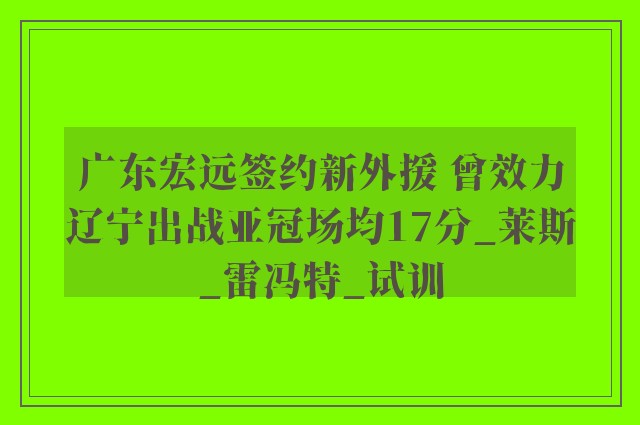 广东宏远签约新外援 曾效力辽宁出战亚冠场均17分_莱斯_雷冯特_试训