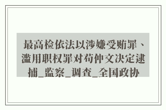 最高检依法以涉嫌受贿罪、滥用职权罪对苟仲文决定逮捕_监察_调查_全国政协