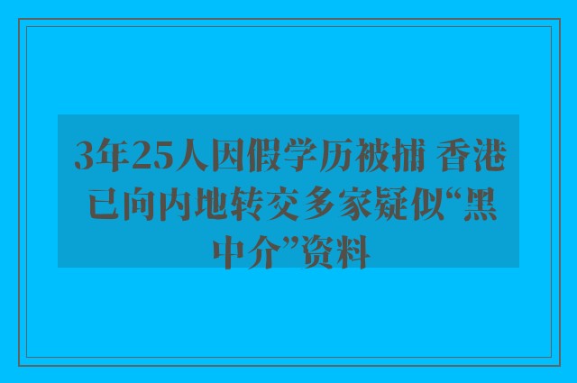 3年25人因假学历被捕 香港已向内地转交多家疑似“黑中介”资料