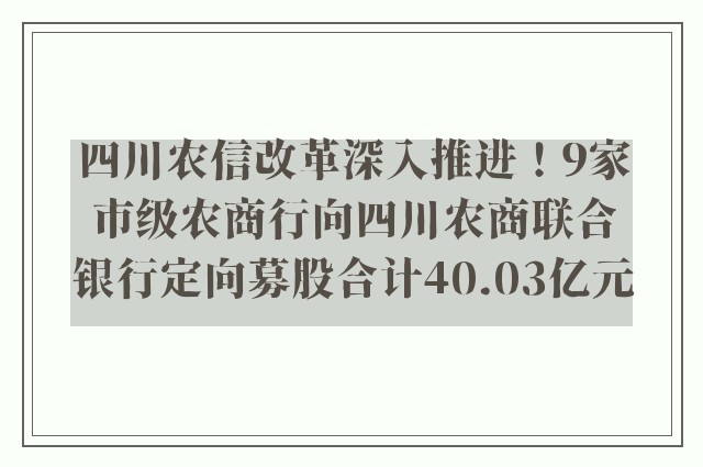 四川农信改革深入推进！9家市级农商行向四川农商联合银行定向募股合计40.03亿元