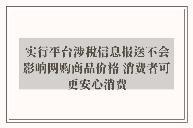 实行平台涉税信息报送不会影响网购商品价格 消费者可更安心消费