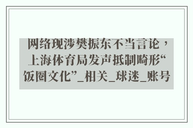 网络现涉樊振东不当言论，上海体育局发声抵制畸形“饭圈文化”_相关_球迷_账号