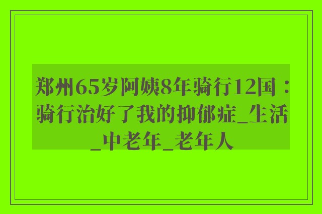 郑州65岁阿姨8年骑行12国：骑行治好了我的抑郁症_生活_中老年_老年人